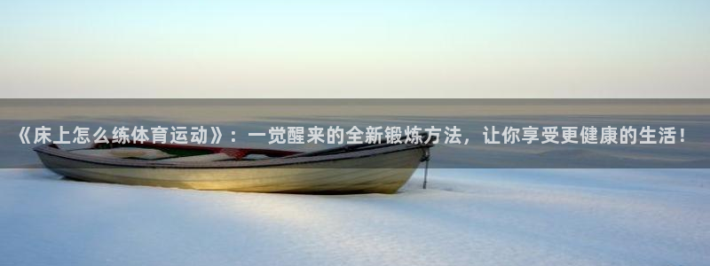 球速体育：《床上怎么练体育运动》：一觉醒来的全新锻炼方法，让你享受更健康的生活！