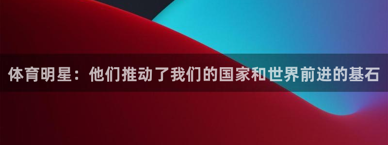 球速体育：体育明星：他们推动了我们的国家和世界前进的基石