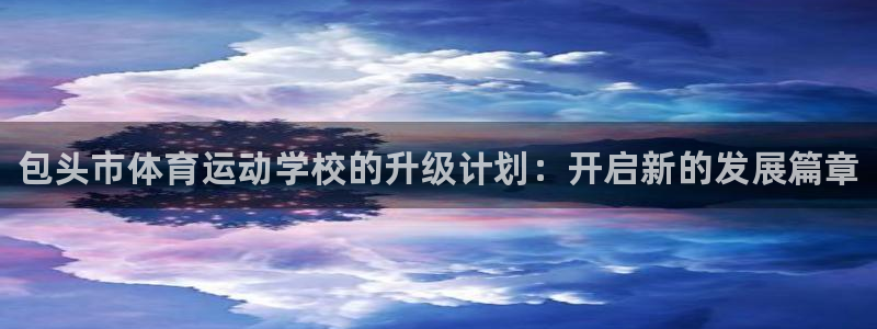 球速体育：包头市体育运动学校的升级计划：开启新的发展篇章