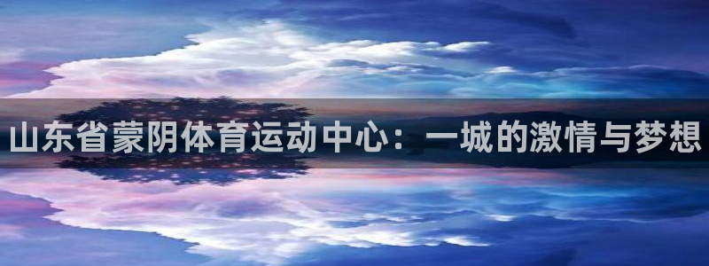球速体育：山东省蒙阴体育运动中心：一城的激情与梦想
