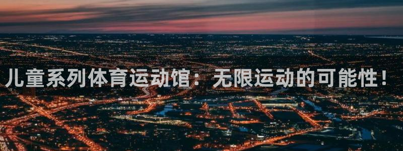 球速体育：儿童系列体育运动馆：无限运动的可能性！