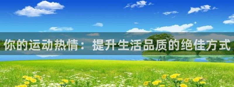 球速体育：你的运动热情：提升生活品质的绝佳方式