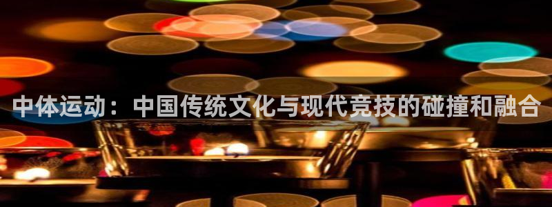 球速体育：中体运动：中国传统文化与现代竞技的碰撞和融合