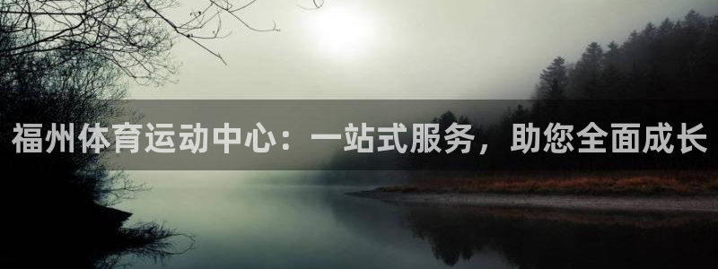 球速体育：福州体育运动中心：一站式服务，助您全面成长