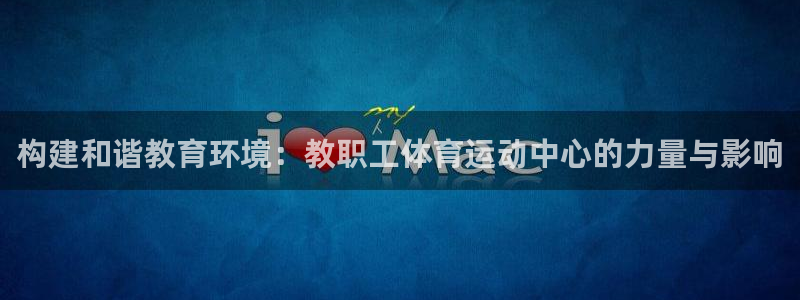 球速体育：构建和谐教育环境：教职工体育运动中心的力量与影响