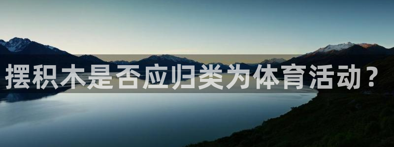 球速体育：摆积木是否应归类为体育活动？