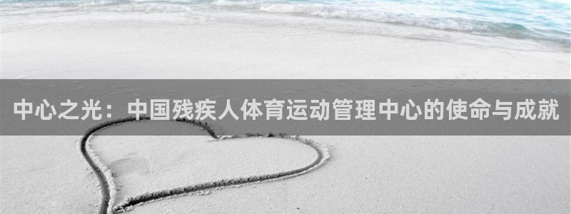 球速体育：中心之光：中国残疾人体育运动管理中心的使命与成就
