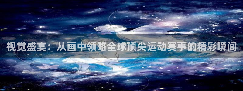 球速体育：视觉盛宴：从画中领略全球顶尖运动赛事的精彩瞬间