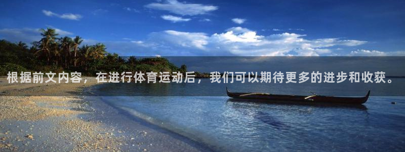 球速体育：根据前文内容，在进行体育运动后，我们可以期待更多的进步和收获。