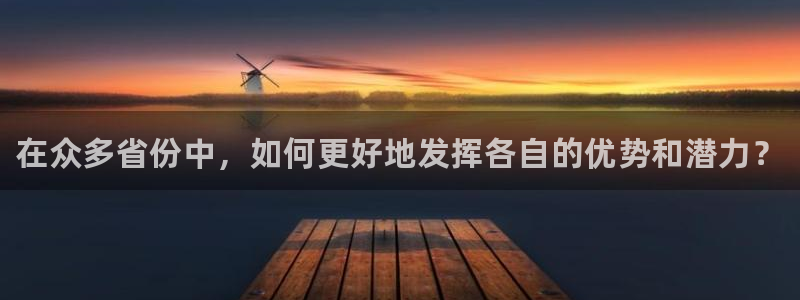球速体育：在众多省份中，如何更好地发挥各自的优势和潜力？
