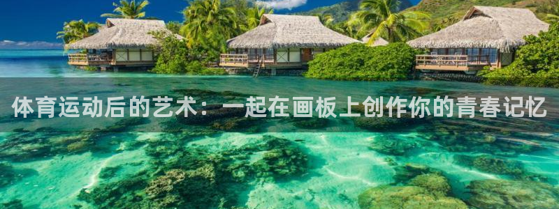 球速体育：体育运动后的艺术：一起在画板上创作你的青春记忆