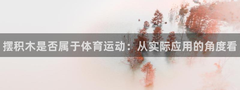 球速体育：摆积木是否属于体育运动：从实际应用的角度看