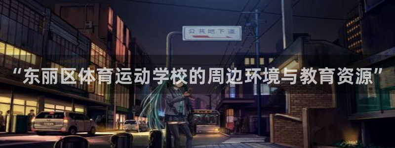 球速体育：“东丽区体育运动学校的周边环境与教育资源”