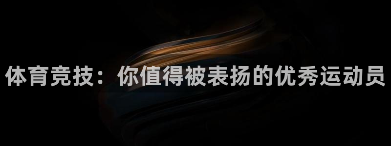 球速体育：体育竞技：你值得被表扬的优秀运动员