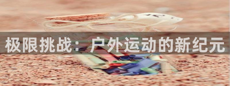 球速体育：极限挑战：户外运动的新纪元