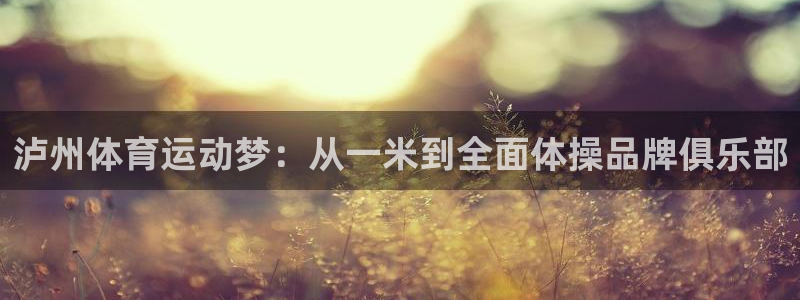 球速体育：泸州体育运动梦：从一米到全面体操品牌俱乐部