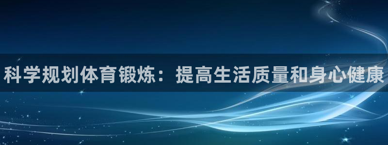 球速体育：科学规划体育锻炼：提高生活质量和身心健康