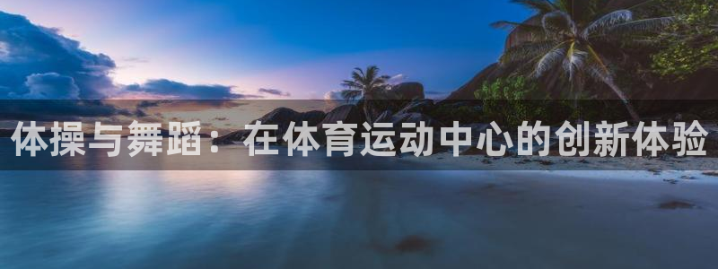 球速体育：体操与舞蹈：在体育运动中心的创新体验